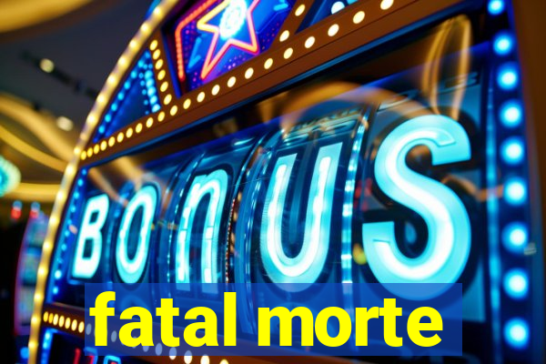 fatal morte